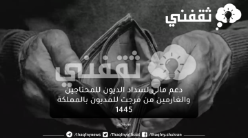 دعم مالي لسداد الديون للمحتاجين والغارمين من فرجت للمديون بالمملكة 1445