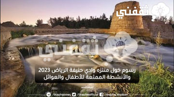 رسوم خول منتزه وادي حنيفة الرياض 2023 والأنشطة الممتعة للأطفال والعوائل