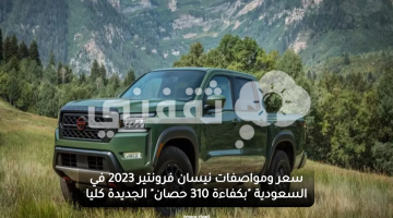 سعر ومواصفات نيسان فرونتير 2023 في السعودية "بكفاءة 310 حصان" الجديدة كليًا