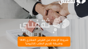 شروط الإعفاء من القرض العقاري 1445 وطريقة تقديم الطلب إلكترونياً