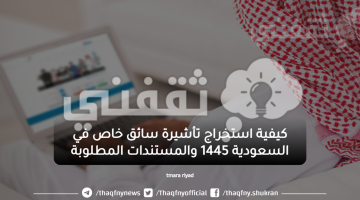 كيفية استخراج تأشيرة سائق خاص في السعودية 1445 والمستندات المطلوبة