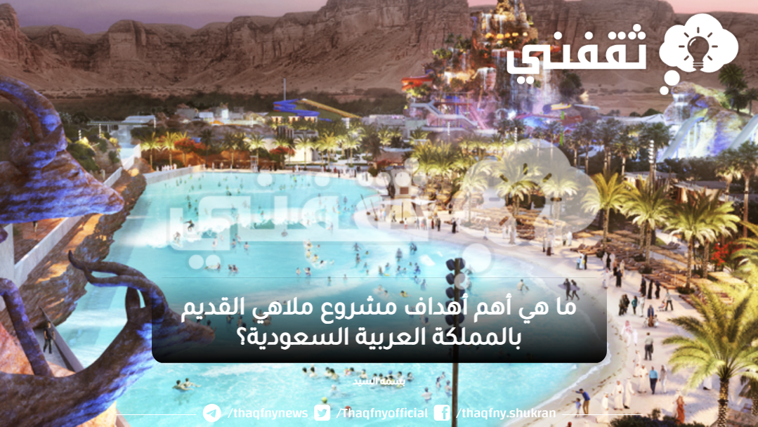 ما هي أهم أهداف مشروع ملاهي القديم بالمملكة العربية السعودية؟
