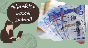 مكافأة نهاية الخدمة للمعلمين 1445 في السعودية وكيفية حسابها علي الطريقة الجديدة