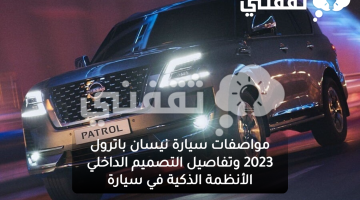 مواصفات سيارة نيسان باترول 2023 وتفاصيل التصميم الداخلي الأنظمة الذكية في سيارة