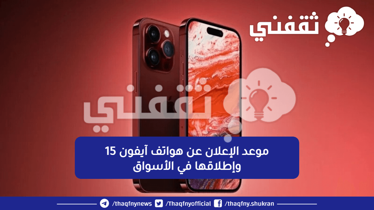 موعد الإعلان عن هواتف آيفون 15 وإطلاقها في الأسواق - ثقفني