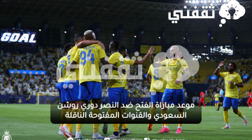 موعد مباراة الفتح ضد النصر دوري روشن السعودي والقنوات المفتوحة الناقلة