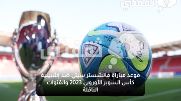 موعد مباراة مانشستر سيتي ضد إشبيلية كأس السوبر الأوروبي 2023 والقنوات الناقلة