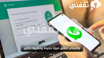 واتساب تطلق ميزة جديدة ينتظرها الكثير