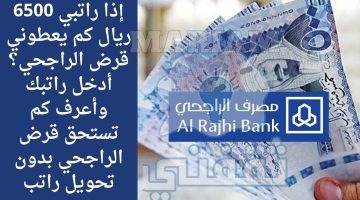 إذا راتبي 6500 ريال كم يعطوني قرض الراجحي؟