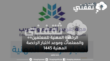 الرخصة المهنية للمعلمين والمعلمات وموعد اختبار الرخصة المهنية 1445