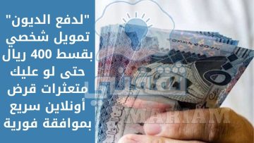 “لدفع الديون” تمويل شخصي بقسط 400 ريال حتى لو عليك متعثرات قرض أونلاين سريع بموافقة فورية