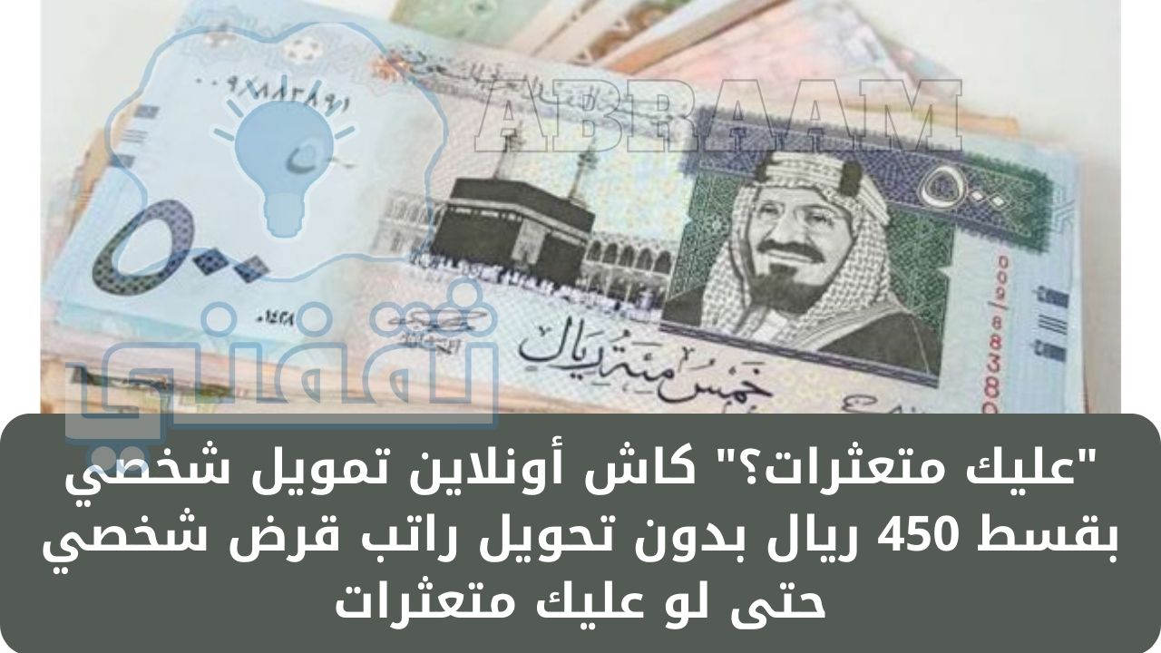 “عليك متعثرات؟” كاش أونلاين تمويل شخصي بقسط 450 ريال بدون تحويل راتب قرض شخصي حتى لو عليك متعثرات