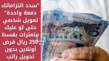 تمويل شخصي حتى لو عليك متعثرات بقسط 250 ريال