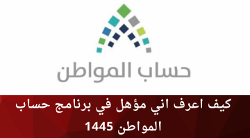 كيف اعرف اني مؤهل في برنامج حساب المواطن 1445