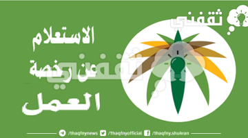 رابط الاستعلام عن رخصة العمل ورقم السداد 1445