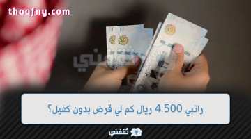 راتبي 4.500 ريال كم لي قرض بدون كفيل ولا تحويل راتب والقسط الشهري؟