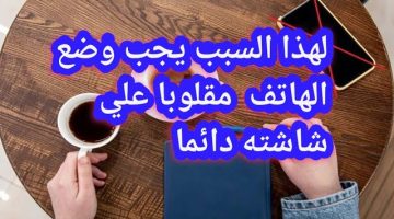 فوائد وضع الهاتف مقلوب على شاشته