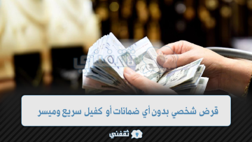 قرض شخصي بدون أي ضمانات أو كفيل سريع وميسر للمواطن والمقيم بالسعودية