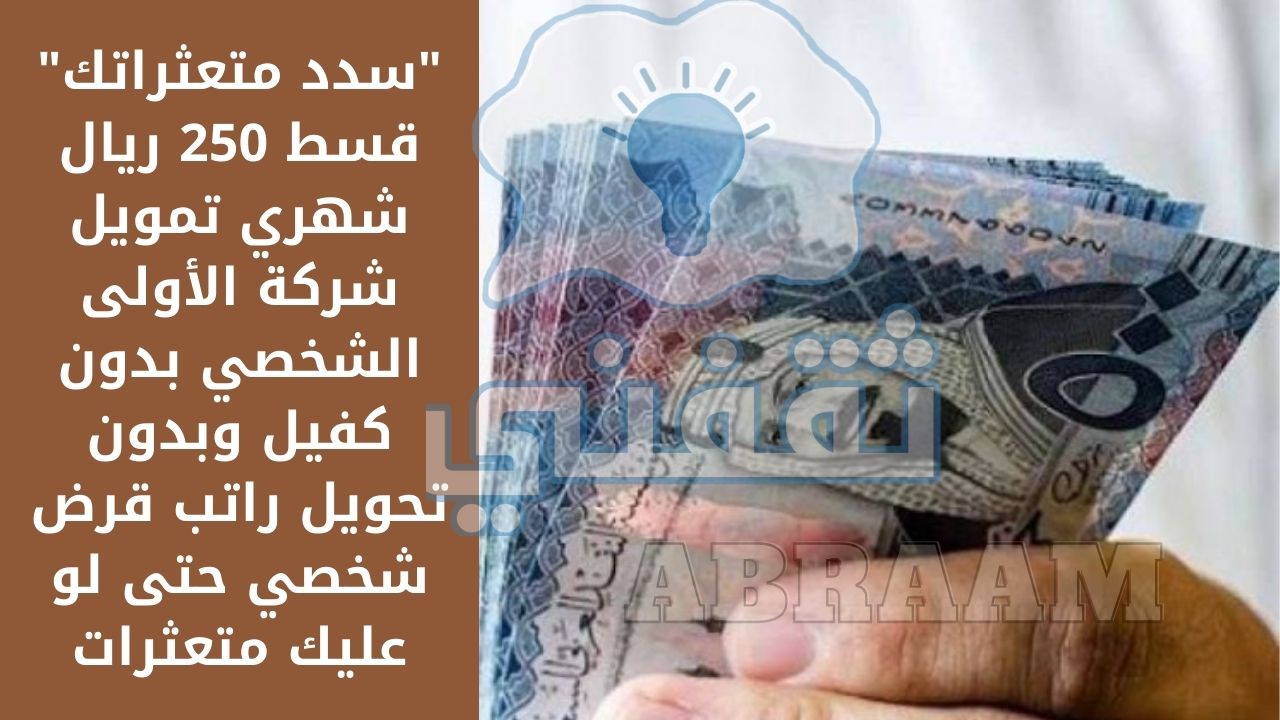 قسط 250 ريال شهري تمويل شركة الأولى الشخصي