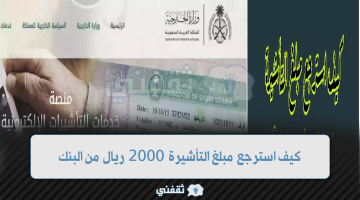 كيف استرجع مبلغ التأشيرة 2000 ريال من البنك؟ 