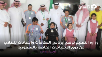 وزارة التعليم توضح برنامج المكافآت والإعانات للطلاب من ذوي الاحتياجات الخاصة بالسعودية