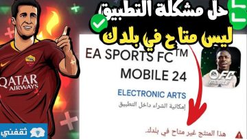 حل مشكلة تشغيل لعبة 24 EA sports FC موبايل التطبيق ليس متاح في بلدك
