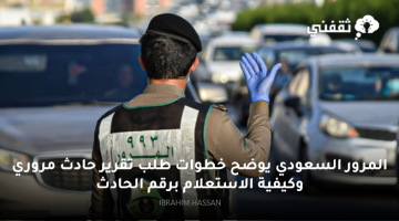 المرور السعودي يوضح خطوات طلب تقرير حادث مروري وكيفية الاستعلام برقم الحادث