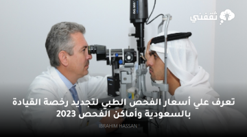 تعرف علي أسعار الفحص الطبي لتجديد رخصة القيادة بالسعودية وأماكن الفحص 2023