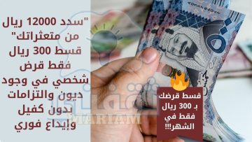 “سدد 12000 ريال من متعثراتك” قسط 300 ريال فقط قرض شخصي في وجود ديون والتزامات بدون كفيل وإيداع فوري
