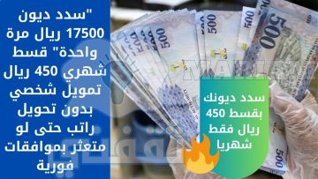 “سدد ديون 17500 ريال مرة واحدة” قسط شهري 450 ريال تمويل شخصي بدون تحويل راتب حتى لو متعثر بموافقات فورية