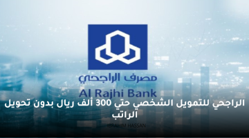 الراجحي للتمويل الشخصي حتي 300 ألف ريال بدون تحويل الراتب