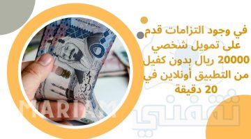 في وجود التزامات قدم على تمويل شخصي 20000 ريال بدون كفيل من التطبيق أونلاين في 20 دقيقة