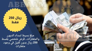 مبلغ بسيط لسداد الديون والمتعثرات.. قرض شخصي بقسط 250 ريال بدون كفيل في وجود متعثرات