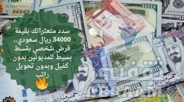 سدد متعثراتك بقيمة 34000 ريال سعودي.. قرض شخصي بقسط بسيط للمديونين بدون كفيل وبدون تحويل راتب