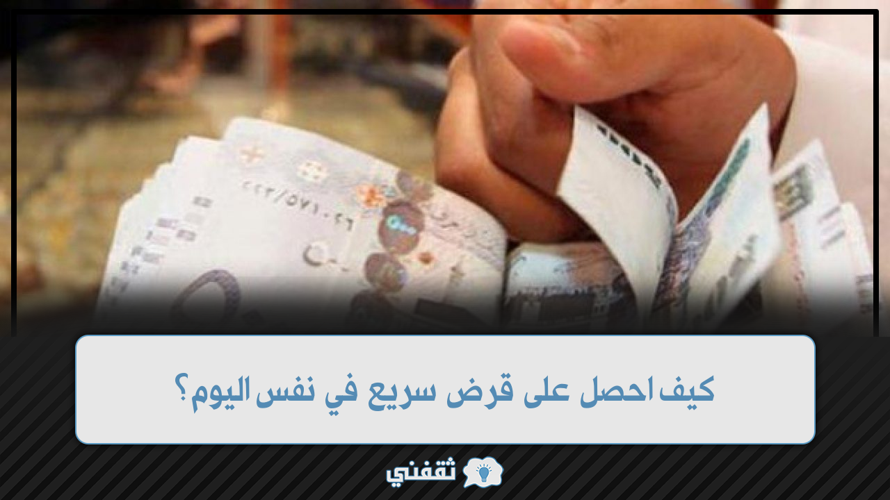 كيف احصل على قرض سريع في نفس اليوم؟ ثقفني كيف احصل على قرض سريع في نفس اليوم؟ ثقفني