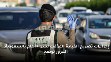 إجراءات تصريح القيادة المؤقت لسن 17 عام بالسعودية.. المرور توضح