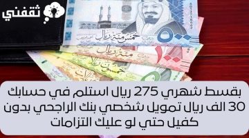 بقسط شهري 275 ريال استلم في حسابك 30 الف ريال تمويل شخصي بنك الراجحي بدون كفيل حتي لو عليك التزامات