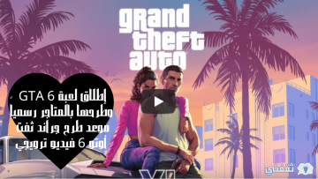 إطلاق لعبة GTA 6 وطرحها بالمتاجر رسمياً موعد طرح جراند ثفت أوتو 6 فيديو ترويجي