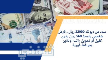 سدد من ديونك 22000 ريال.. قرض شخصي بقسط 568 ريال بدون كفيل أو تحويل راتب أونلاين بموافقة فورية