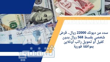 سدد من ديونك 22000 ريال.. قرض شخصي بقسط 568 ريال بدون كفيل أو تحويل راتب أونلاين بموافقة فورية