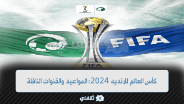 كأس العالم للانديه 2024: مواعيد المباريات والقنوات الناقلة