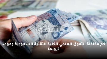 كم مكافأة التفوق العلمي الكلية التقنية السعودية وموعد نزولها