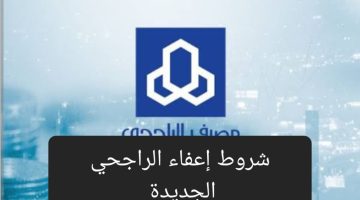 شروط إعفاء الراجحي الجديدة