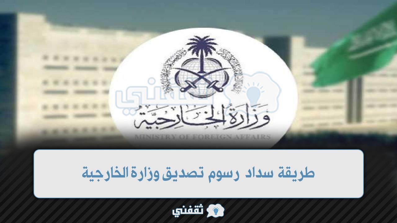 خطوات سداد رسوم تصديق وزارة الخارجية السعودية 1445