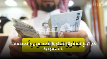 كم تبلغ العلاوة السنوية للمعلمين والمعلمات بالسعودية