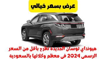 عرض بسعر خيالي هيونداي توسان الجديدة تطرح بأقل من السعر الرسمي 2024 في معظم وكلائها بالسعودية